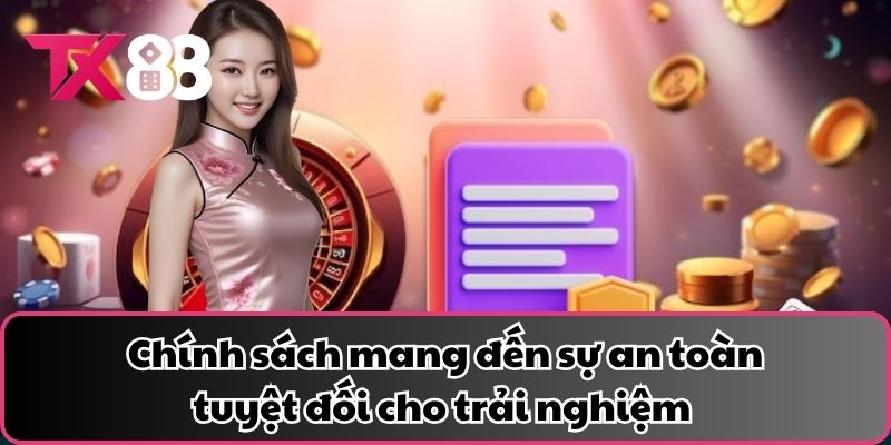 Chính sách mang đến sự an toàn tuyệt đối cho trải nghiệm